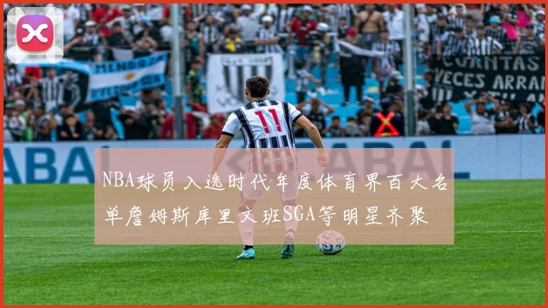 NBA球员入选时代年度体育界百大名单詹姆斯库里文班SGA等明星齐聚