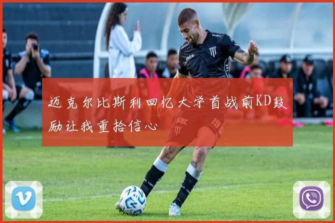 迈克尔比斯利回忆大学首战前KD鼓励让我重拾信心