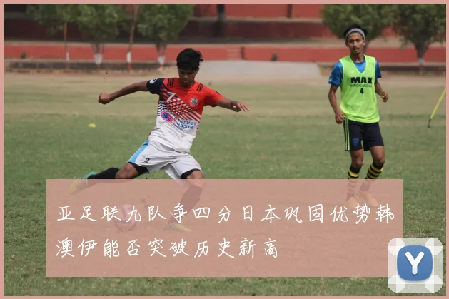 亚足联九队争四分日本巩固优势韩澳伊能否突破历史新高