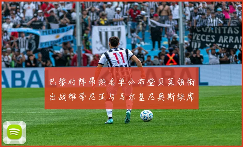 巴黎对阵昂热名单公布登贝莱领衔出战维蒂尼亚与马尔基尼奥斯缺席