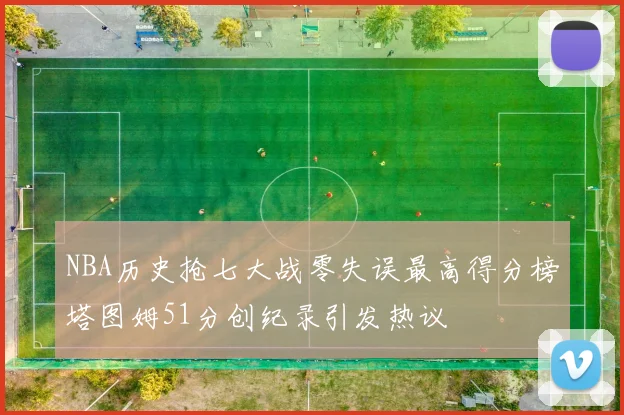 NBA历史抢七大战零失误最高得分榜塔图姆51分创纪录引发热议