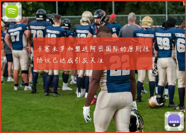 卡塞米罗加盟迈阿密国际的原则性协议已达成引发关注