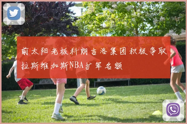 前太阳老板科朗吉洛集团积极争取拉斯维加斯NBA扩军名额