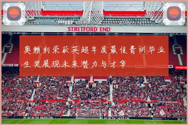 奥赖利荣获英超年度最佳青训毕业生奖展现未来潜力与才华