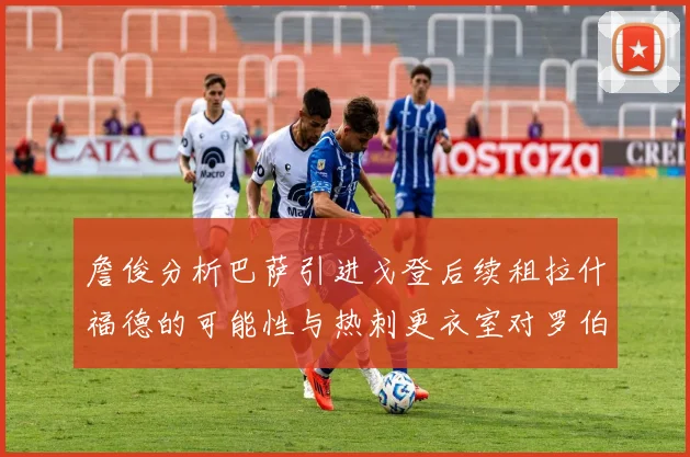 詹俊分析巴萨引进戈登后续租拉什福德的可能性与热刺更衣室对罗伯逊的需求