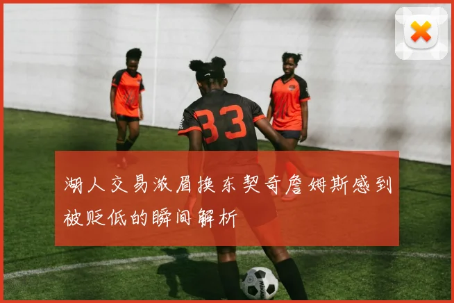湖人交易浓眉换东契奇詹姆斯感到被贬低的瞬间解析