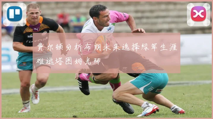 费尔顿分析布朗未来选择绿军生涯难逃塔图姆光环