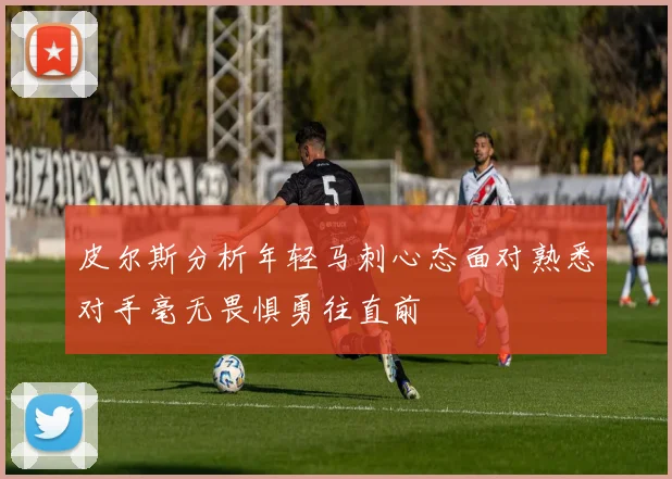 皮尔斯分析年轻马刺心态面对熟悉对手毫无畏惧勇往直前