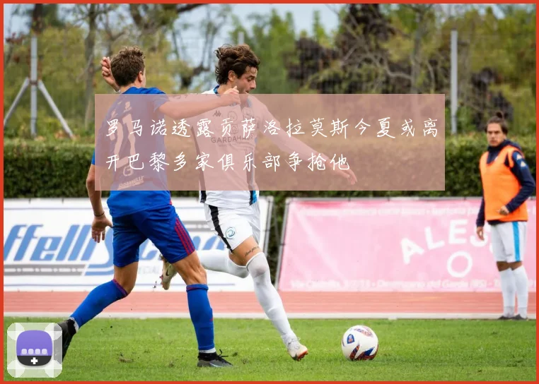 罗马诺透露贡萨洛拉莫斯今夏或离开巴黎多家俱乐部争抢他