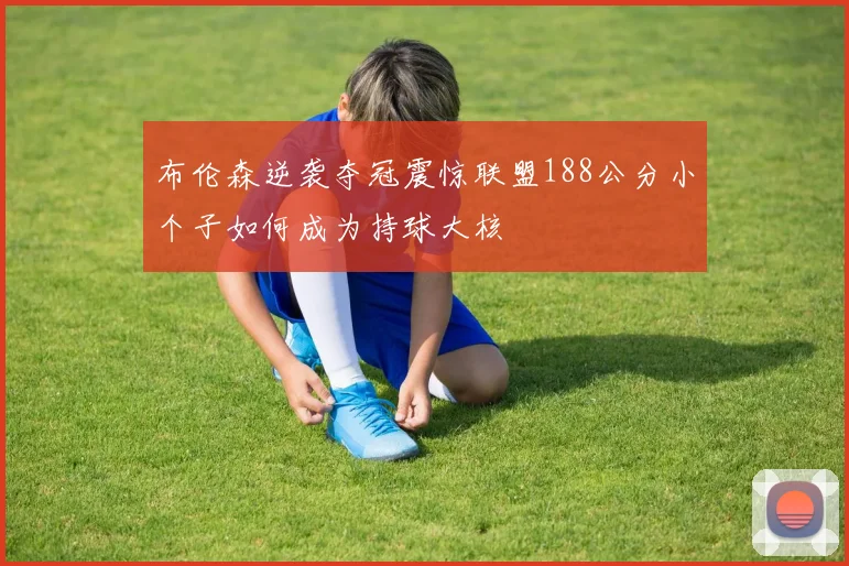 布伦森逆袭夺冠震惊联盟188公分小个子如何成为持球大核